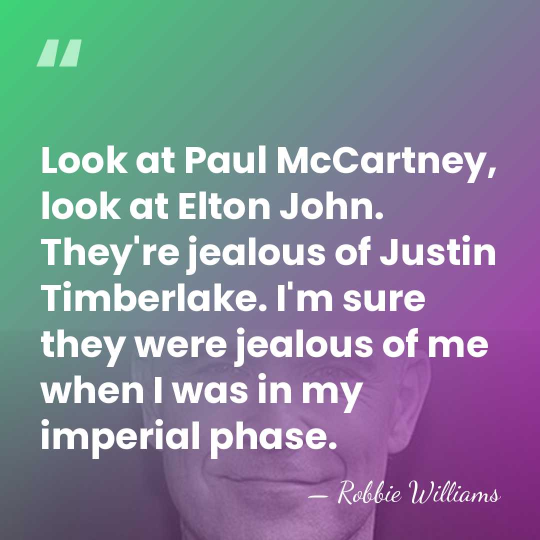Look at Paul McCartney, look at Elton John. They're jealous of Justin&hellip; - Robbie Williams