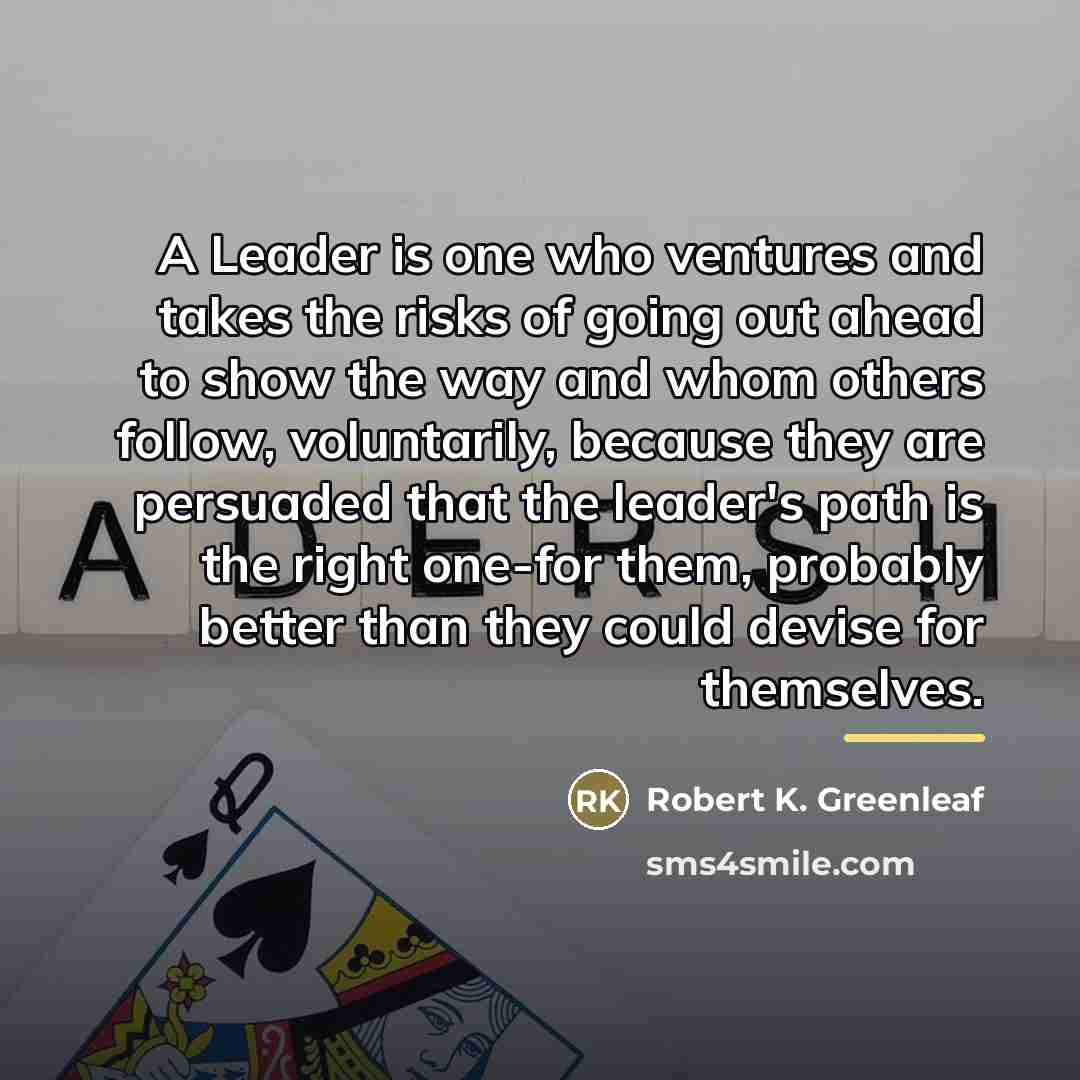 “A Leader is one who ventures and takes the risks…” quote by Robert K. Greenleaf