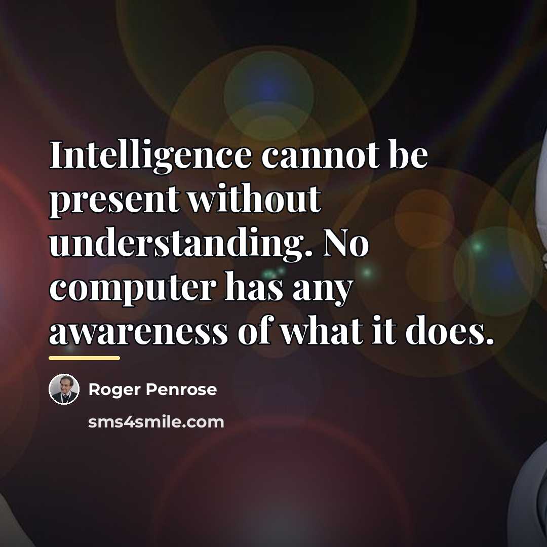 “Intelligence cannot be present without understanding. No computer has any…” quote by Roger Penrose