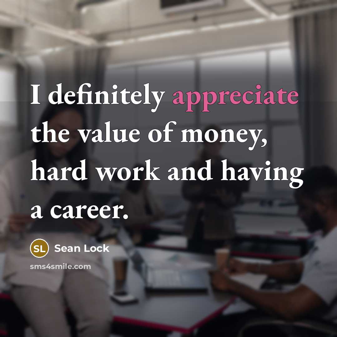 “I definitely appreciate the value of money, hard work and…” quote by Sean Lock