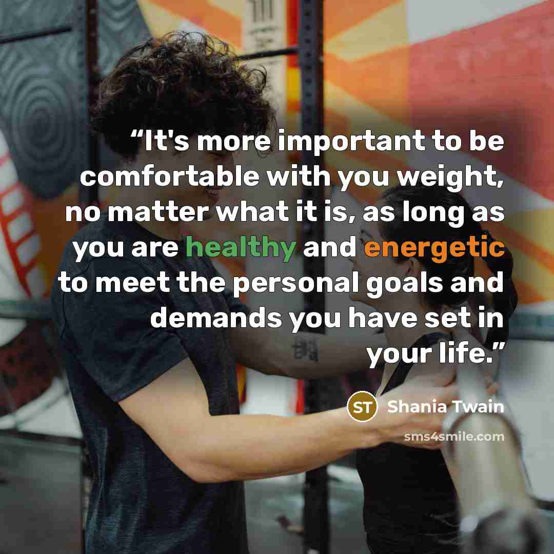 “It's more important to be comfortable with you weight, no matter what it is, as long as you are healthy and energetic to meet the personal goals and demands you have set in your life.” quote by Shania Twain
