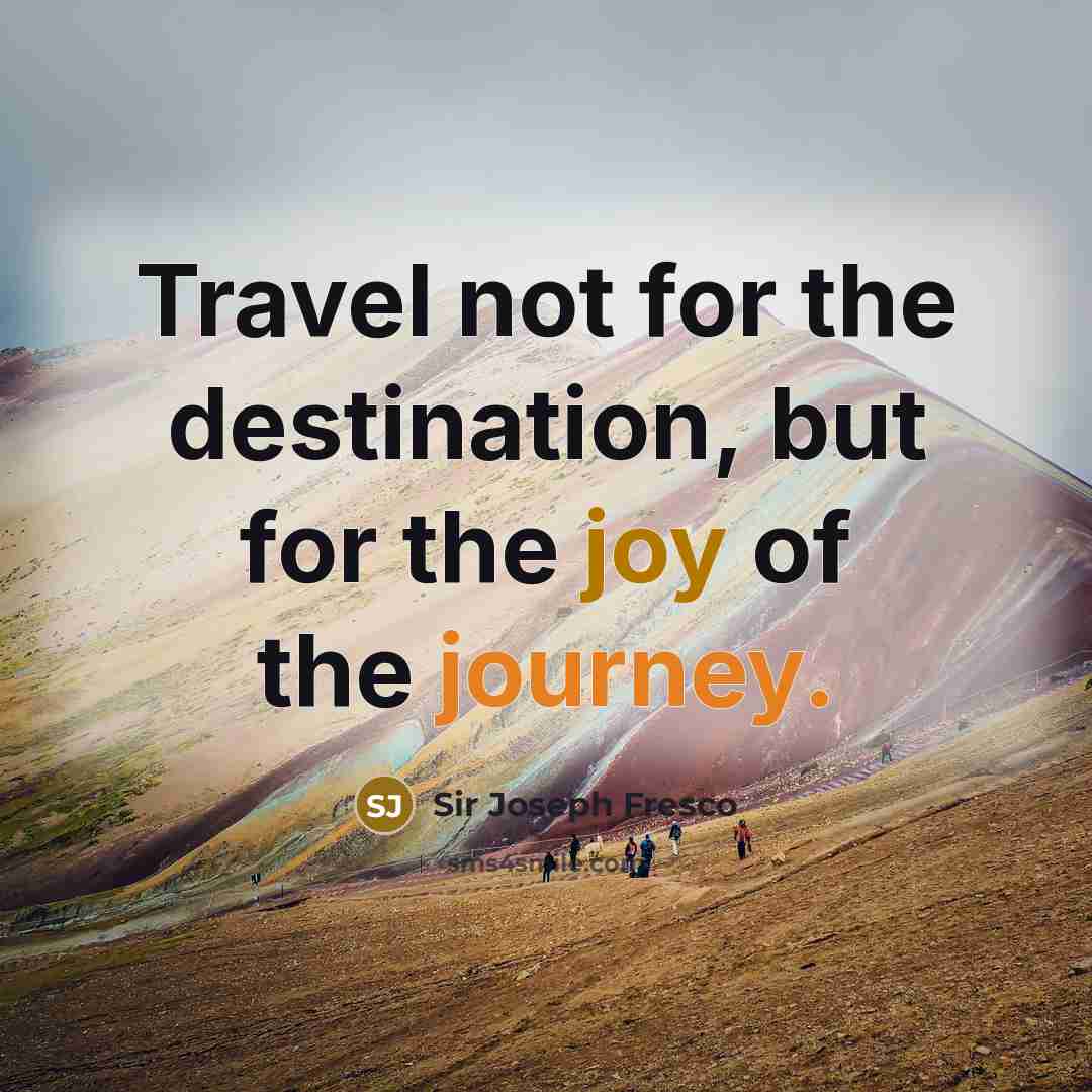 “Travel not for the destination, but for the joy of…” quote by Sir Joseph Fresco