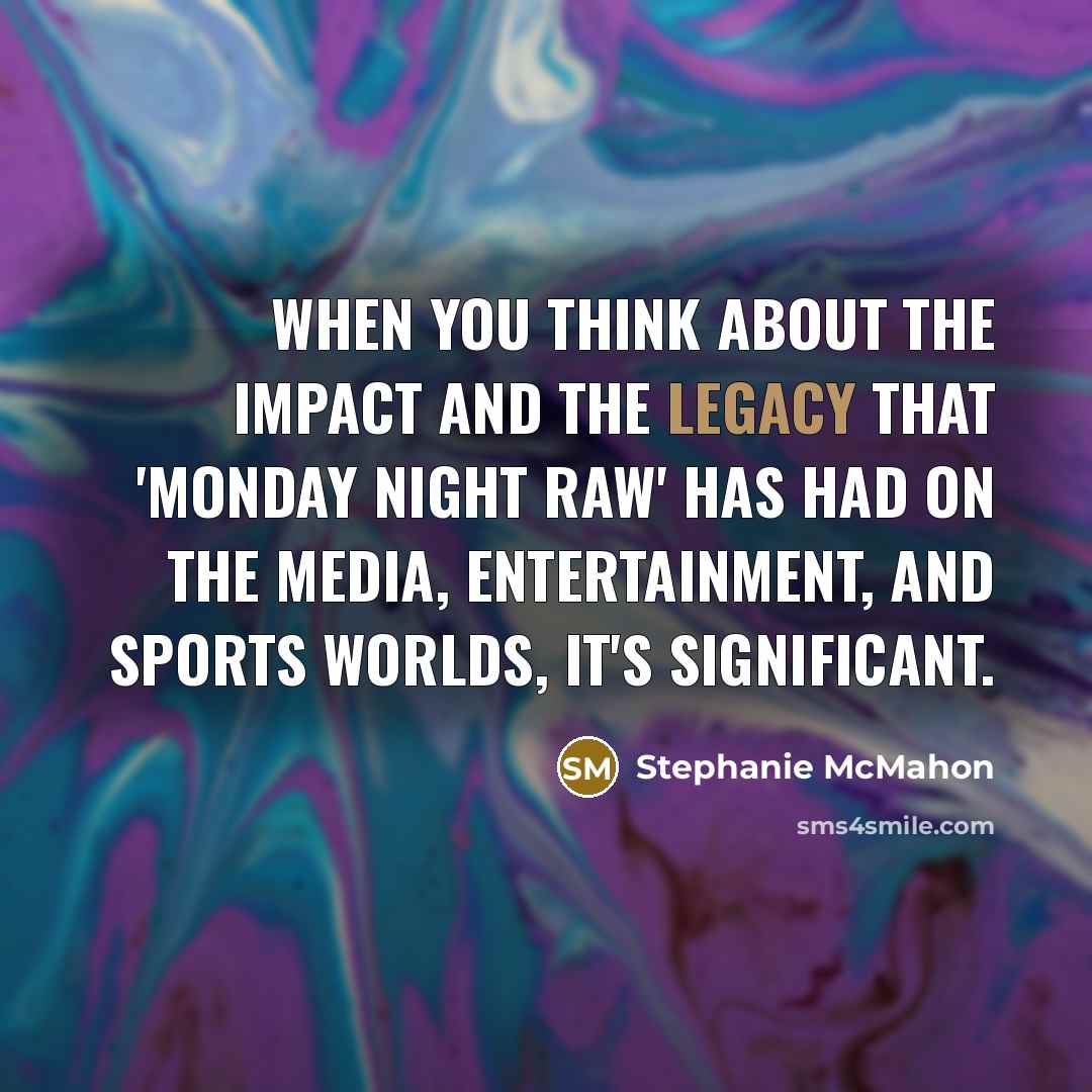 “When you think about the impact and the legacy that 'Monday Night Raw' has had on the media, entertainment, and sports worlds, it's significant.” quote by Stephanie McMahon