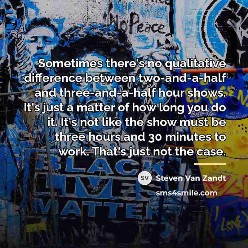 “Sometimes there's no qualitative difference between two-and-a-half and three-and-a-half hour…” quote by Steven Van Zandt