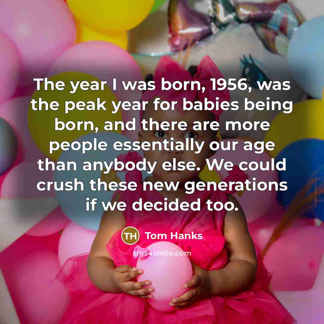 “The year I was born, 1956, was the peak year…” quote by Tom Hanks