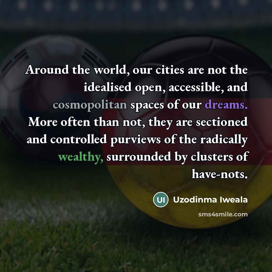 “Around the world, our cities are not the idealised open,…” quote by Uzodinma Iweala