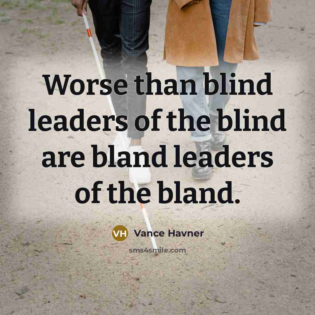 “Worse than blind leaders of the blind are bland leaders…” quote by Vance Havner