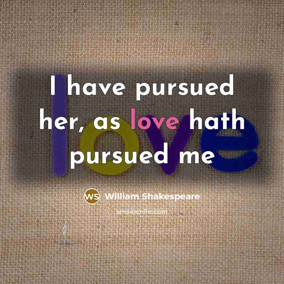 “I have pursued her, as love hath pursued me…” quote by William Shakespeare