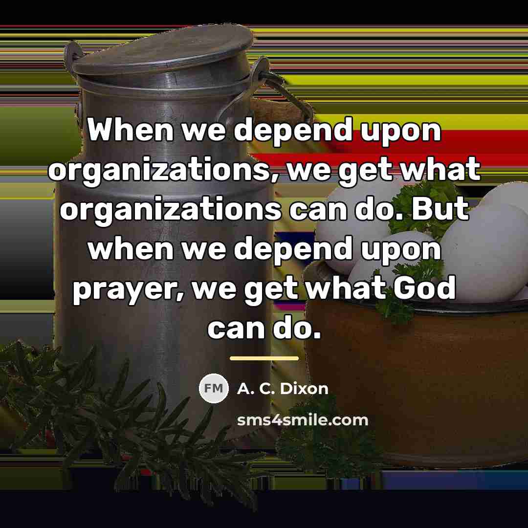 “When we depend upon organizations, we get what organizations can…” quote by A. C. Dixon