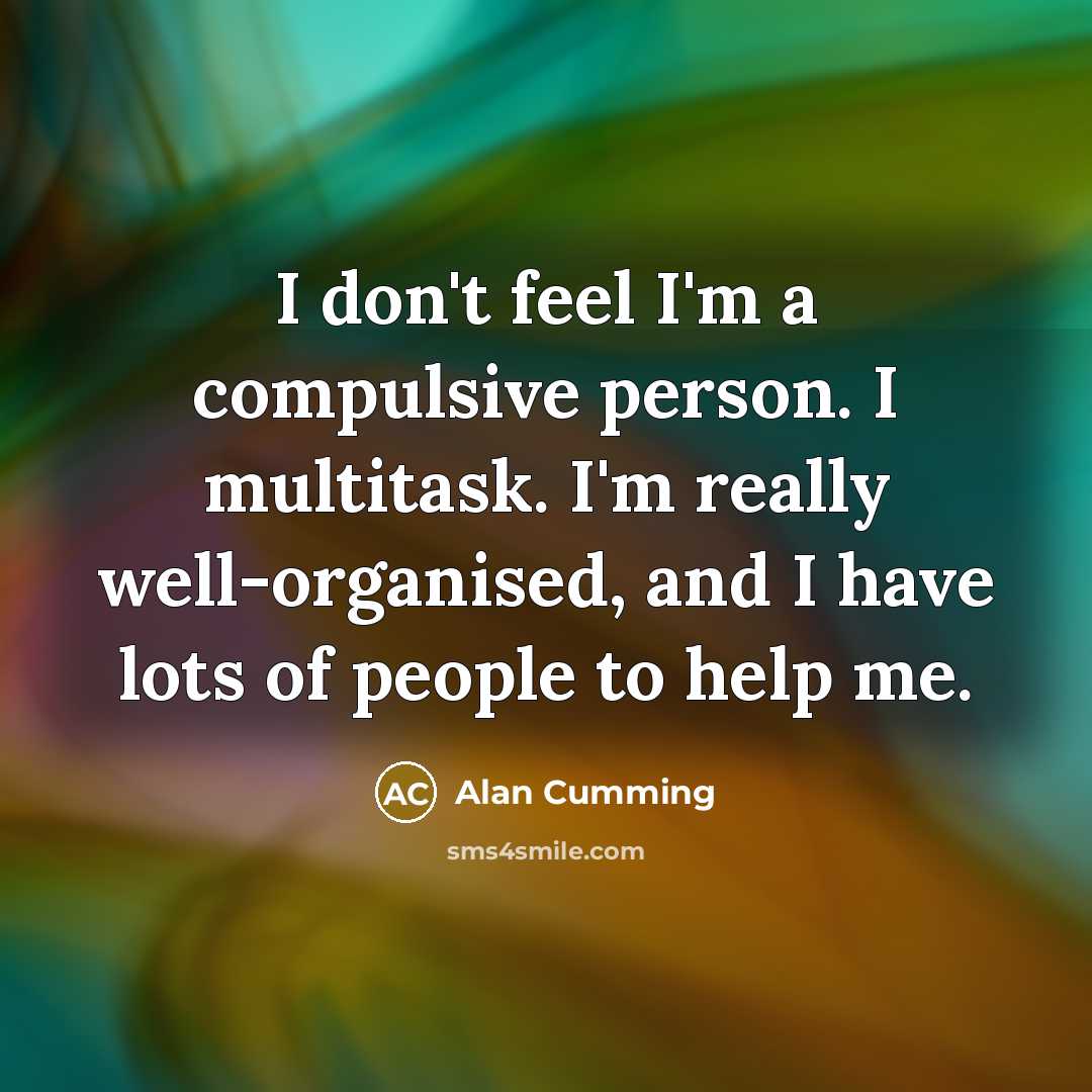 “I don't feel I'm a compulsive person. I multitask. I'm…” quote by Alan Cumming