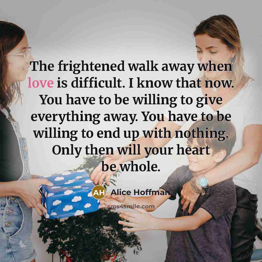 “The frightened walk away when love is difficult. I know…” quote by Alice Hoffman