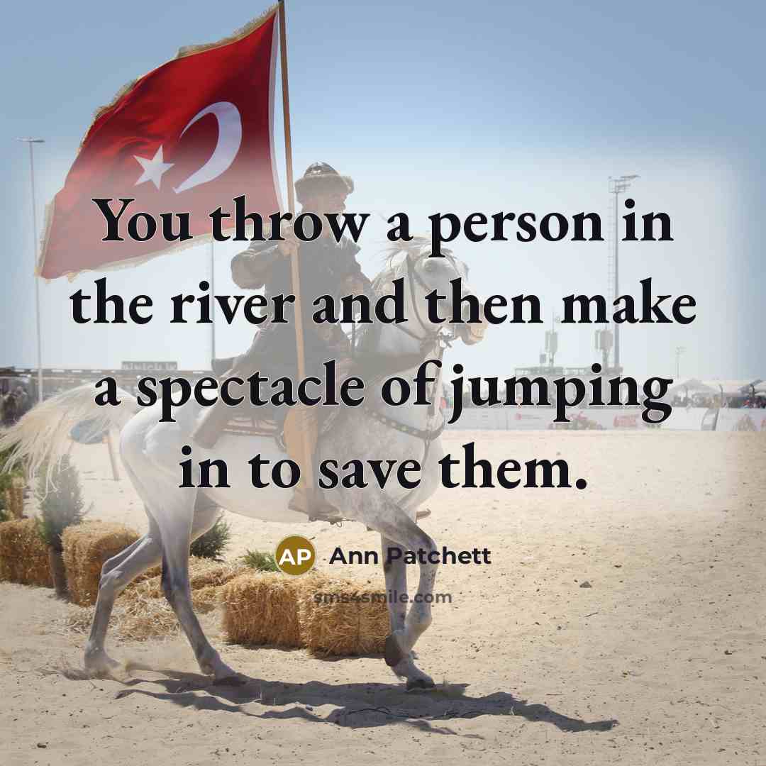 “You throw a person in the river and then make…” quote by Ann Patchett