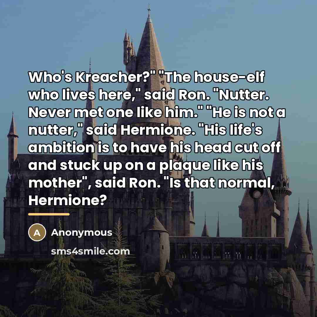 “Who's Kreacher?" "The house-elf who lives here," said Ron. "Nutter.…” quote by Anonymous
