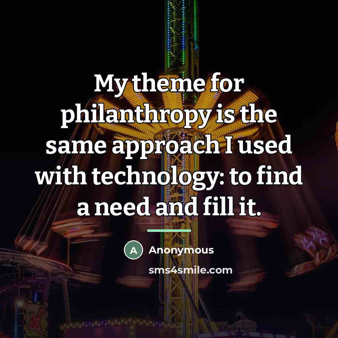 “My theme for philanthropy is the same approach I used…” quote by Anonymous