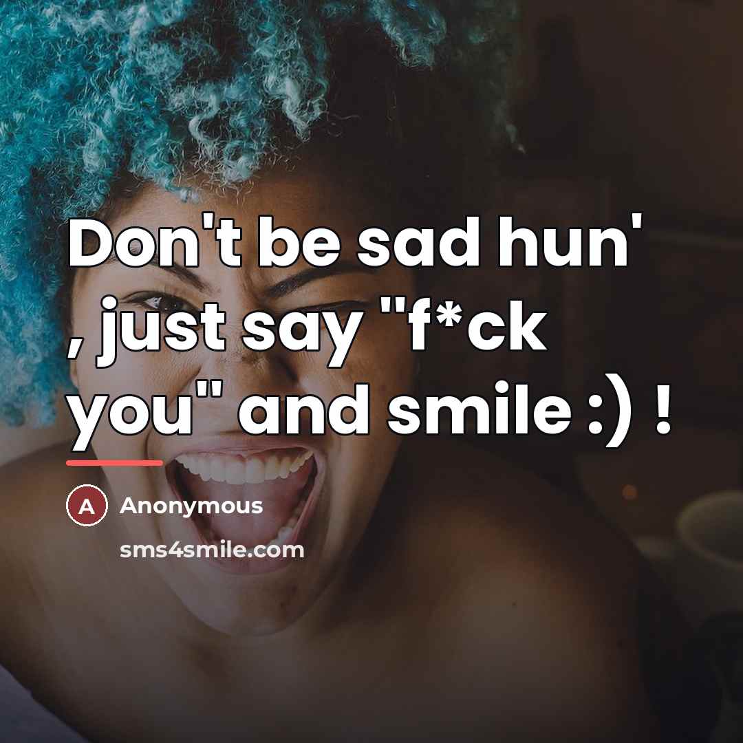 “Don't be sad hun' , just say ''f*ck you'' and…” quote by Anonymous