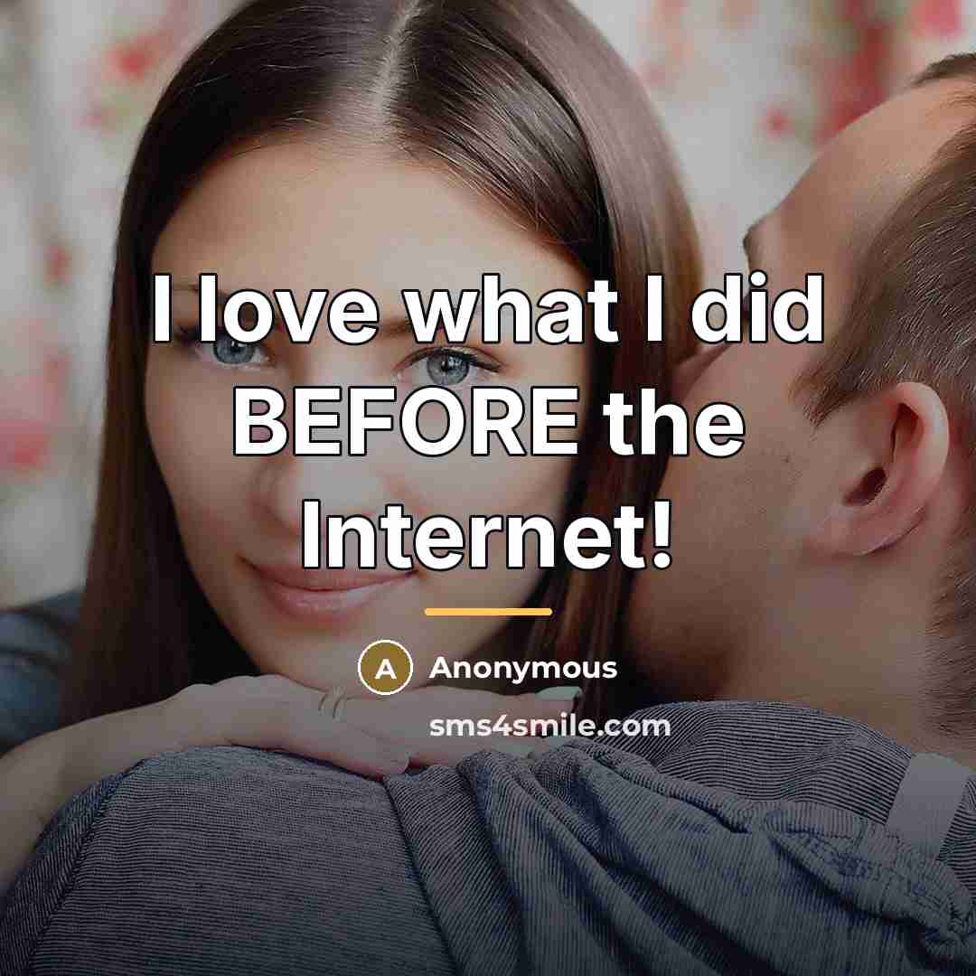 “I love what I did BEFORE the Internet!…” quote by Anonymous