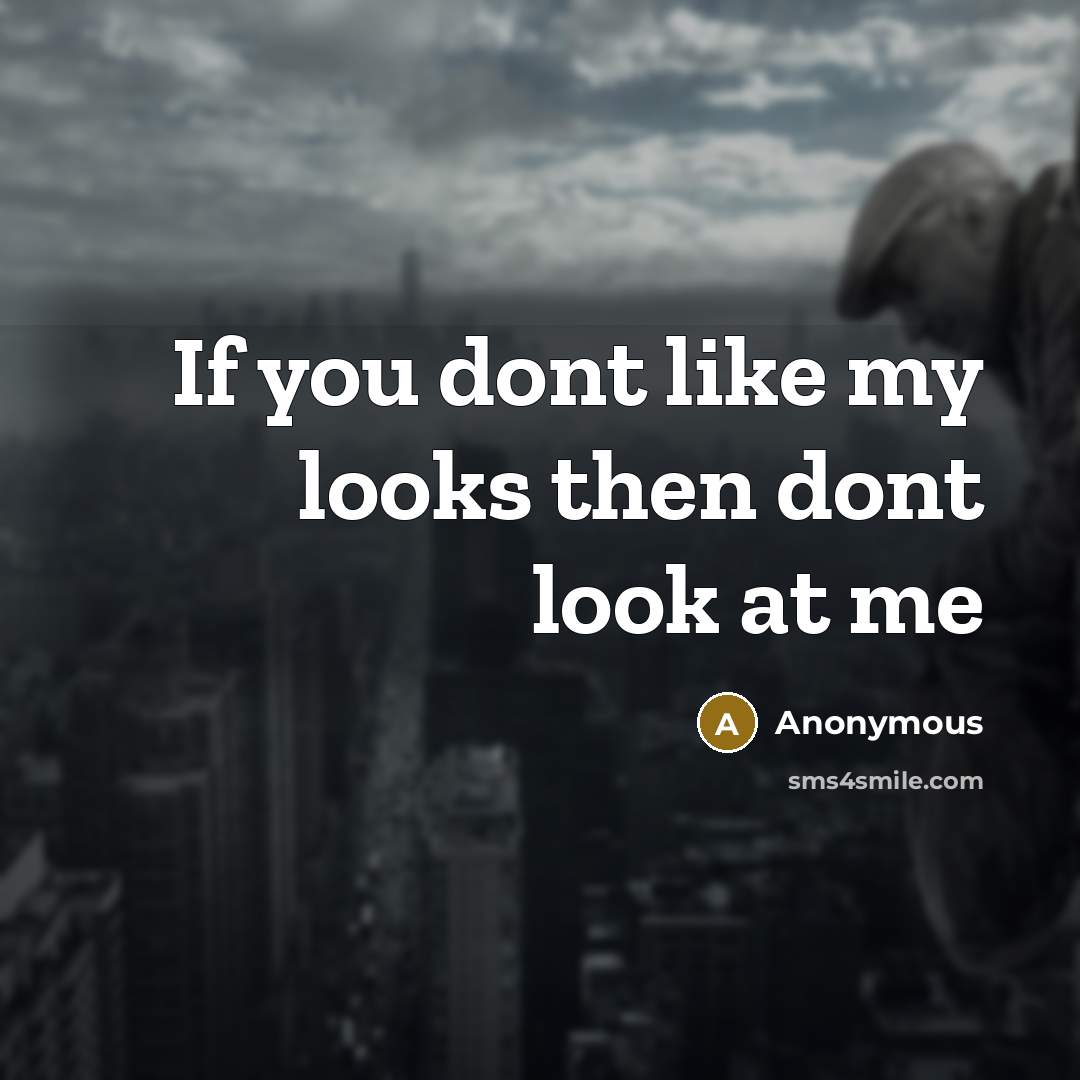 “If you dont like my looks then dont look at me” quote by Anonymous