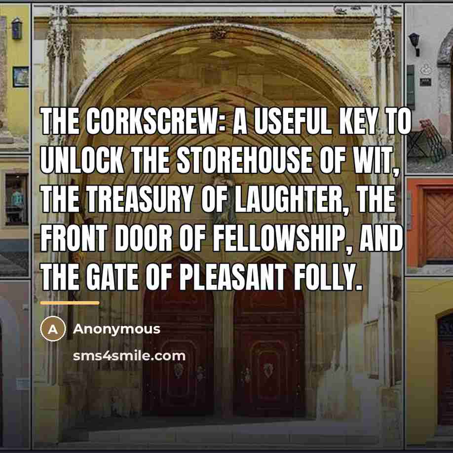 “The corkscrew: a useful key to unlock the storehouse of…” quote by Anonymous