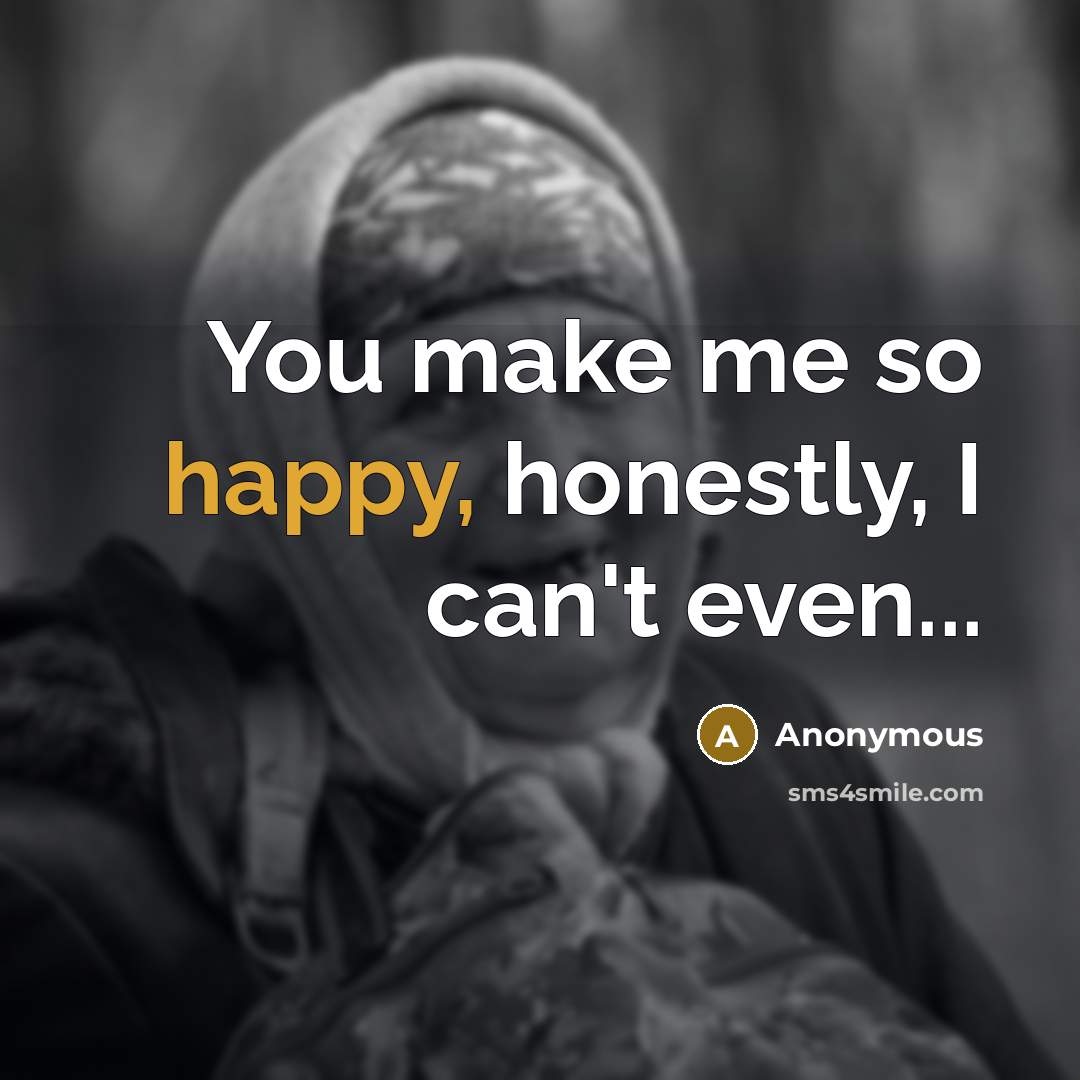 “You make me so happy, honestly, I can't even...…” quote by Anonymous