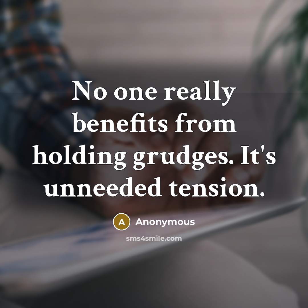 “No one really benefits from holding grudges. It's unneeded tension.” quote by Anonymous