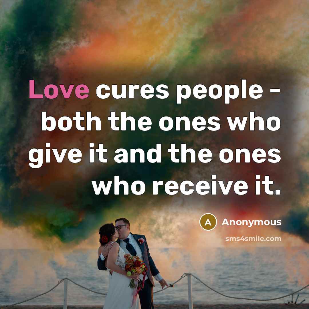 “Love cures people - both the ones who give it…” quote by Anonymous