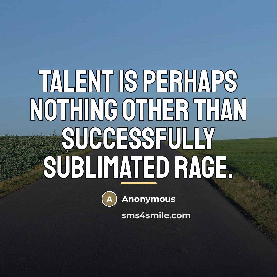 “Talent is perhaps nothing other than successfully sublimated rage.…” quote by Anonymous