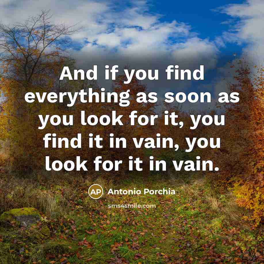 “And if you find everything as soon as you look…” quote by Antonio Porchia