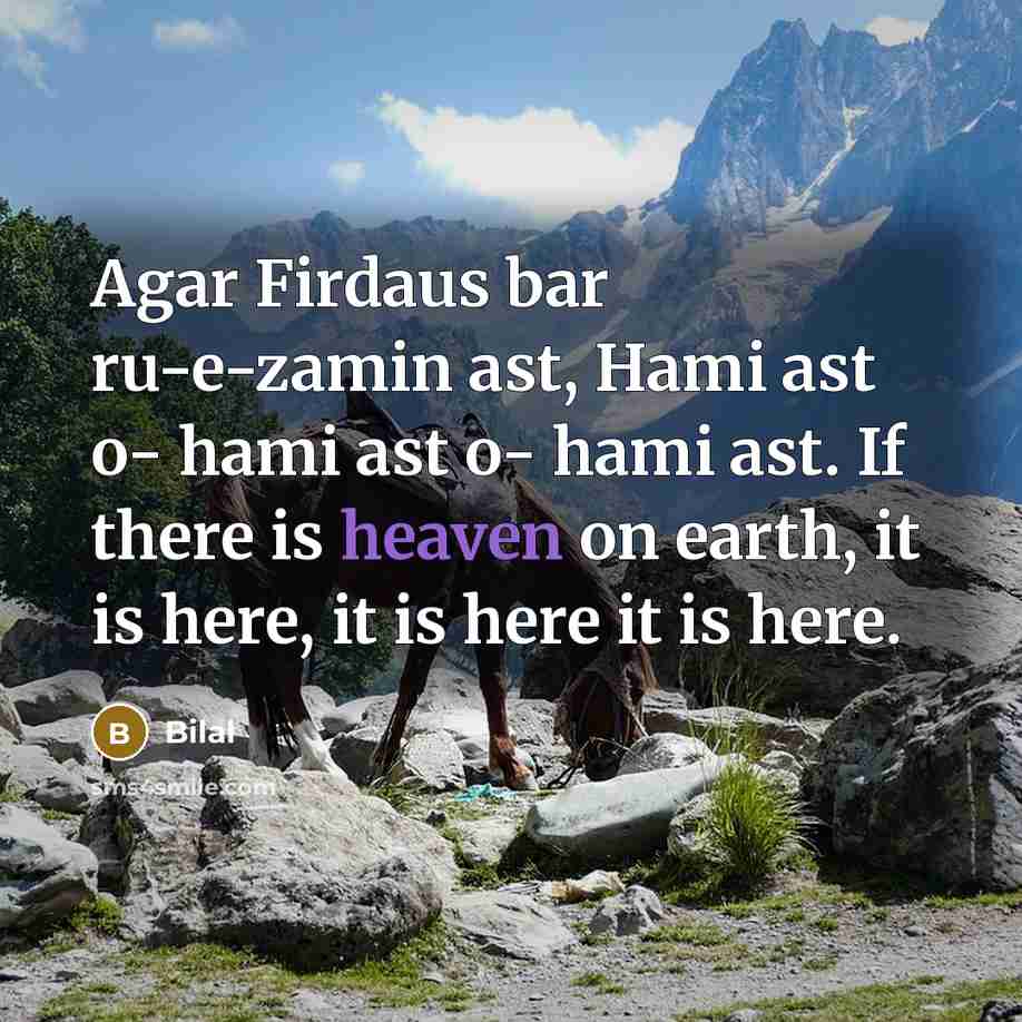 “Agar Firdaus bar ru-e-zamin ast, Hami ast o- hami ast o- hami ast. If there is heaven on earth, it is here, it is here it is here.” quote by Bilal