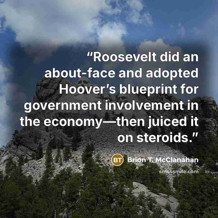 “Roosevelt did an about-face and adopted Hoover’s blueprint for government involvement in the economy—then juiced it on steroids.” quote by Brion T. McClanahan