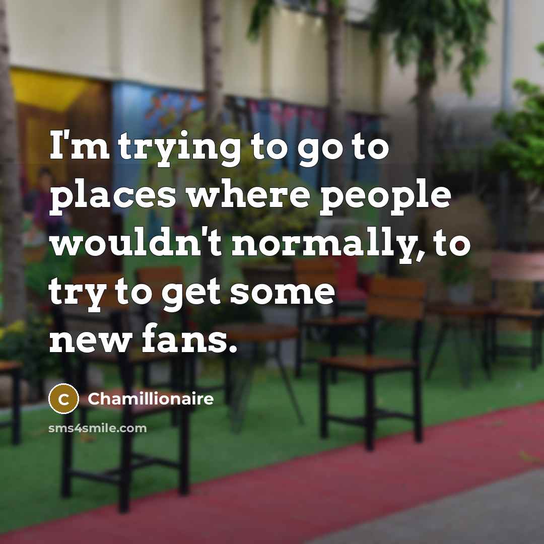 “I'm trying to go to places where people wouldn't normally,…” quote by Chamillionaire