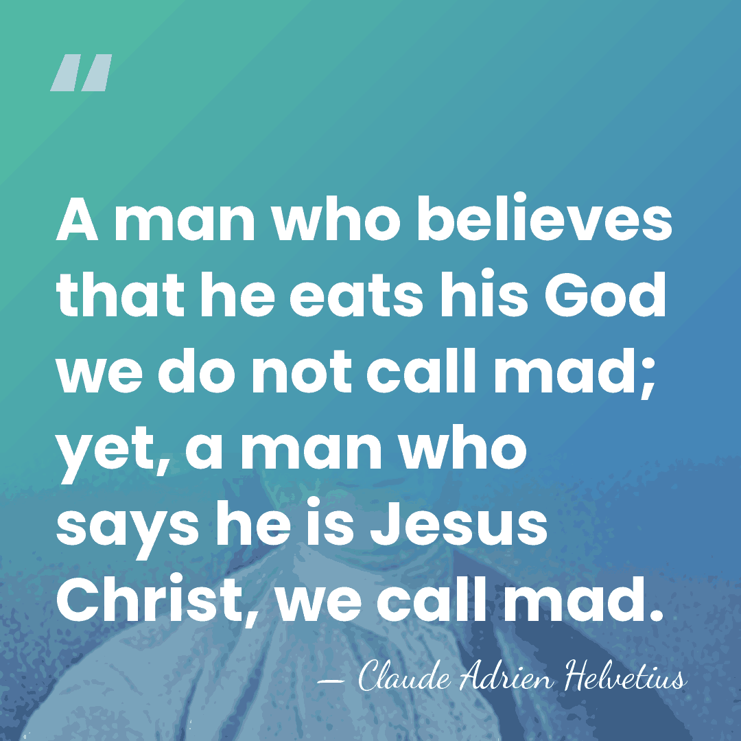 A man who believes that he eats his God we do not&hellip; - Claude Adrien Helvetius