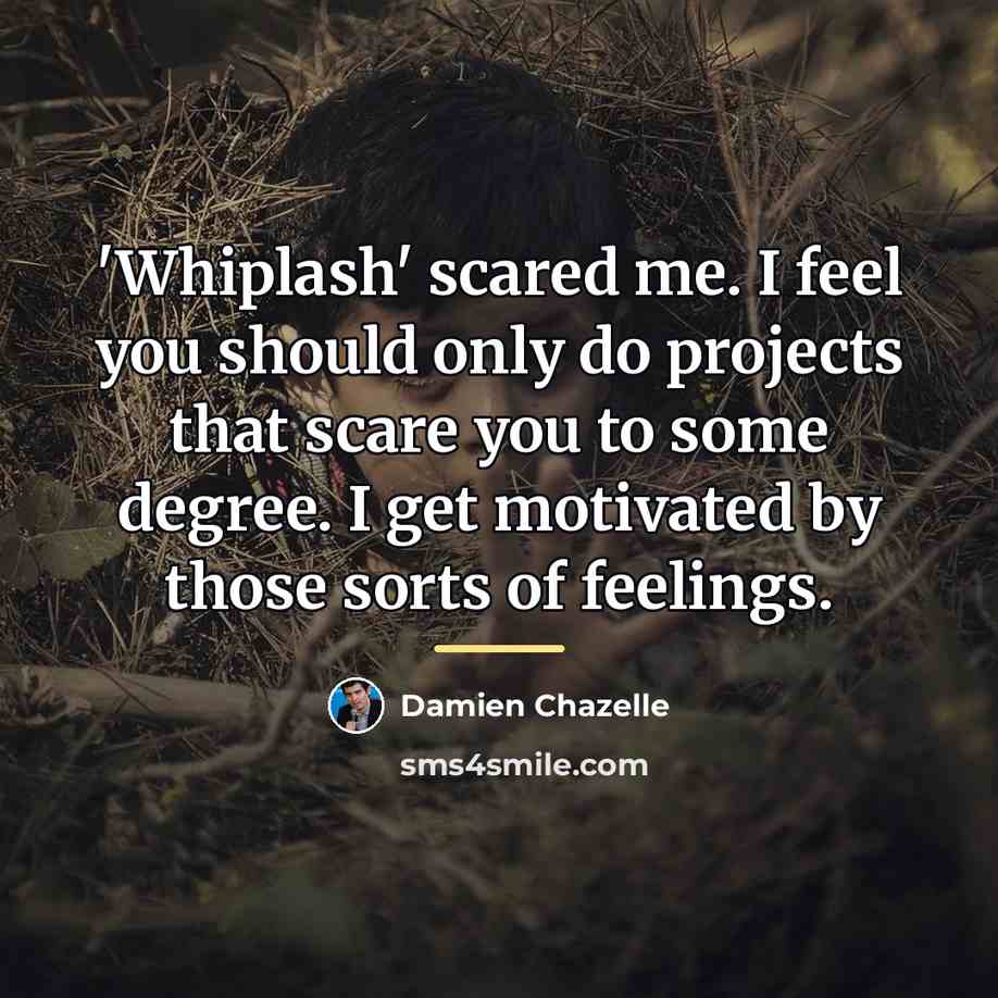 “'Whiplash' scared me. I feel you should only do projects…” quote by Damien Chazelle