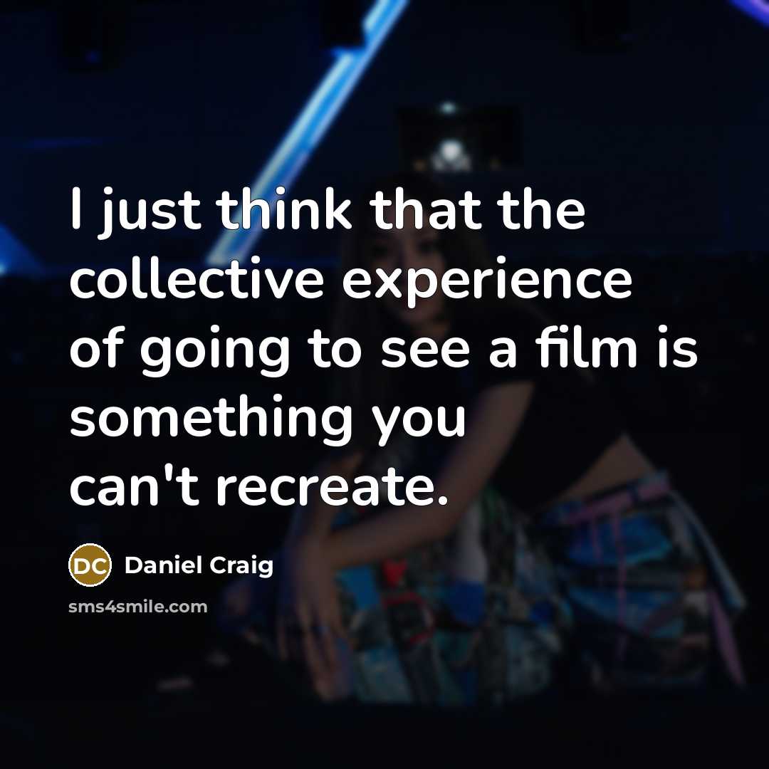 “I just think that the collective experience of going to…” quote by Daniel Craig