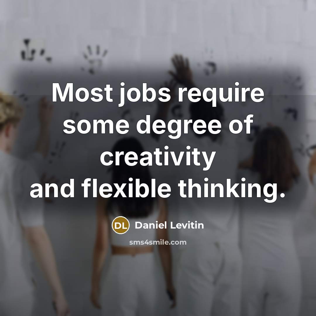 “Most jobs require some degree of creativity and flexible thinking.…” quote by Daniel Levitin