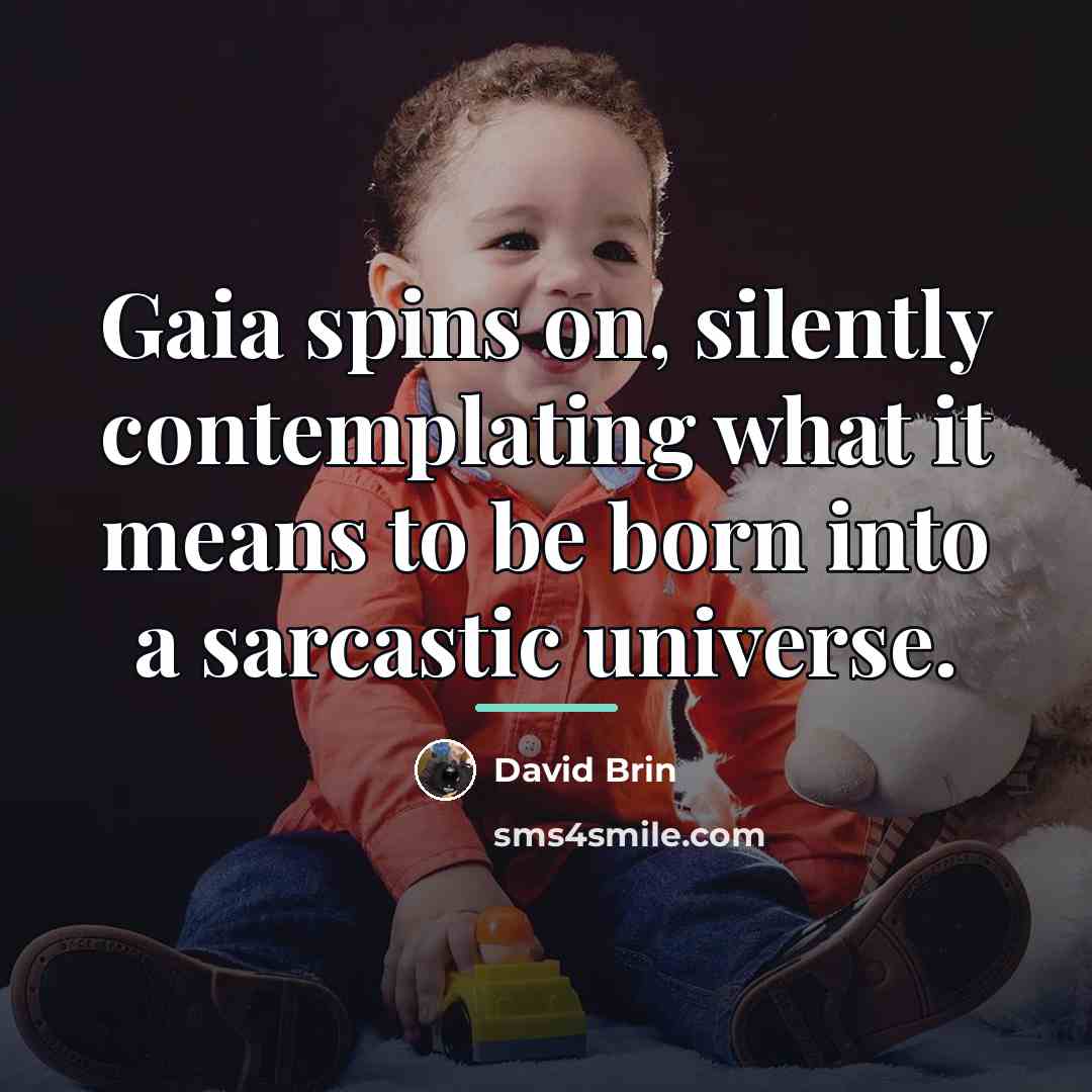 “Gaia spins on, silently contemplating what it means to be…” quote by David Brin