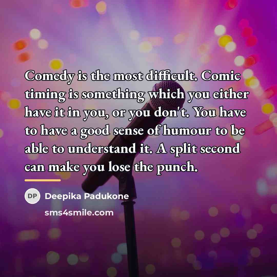 “Comedy is the most difficult. Comic timing is something which…” quote by Deepika Padukone