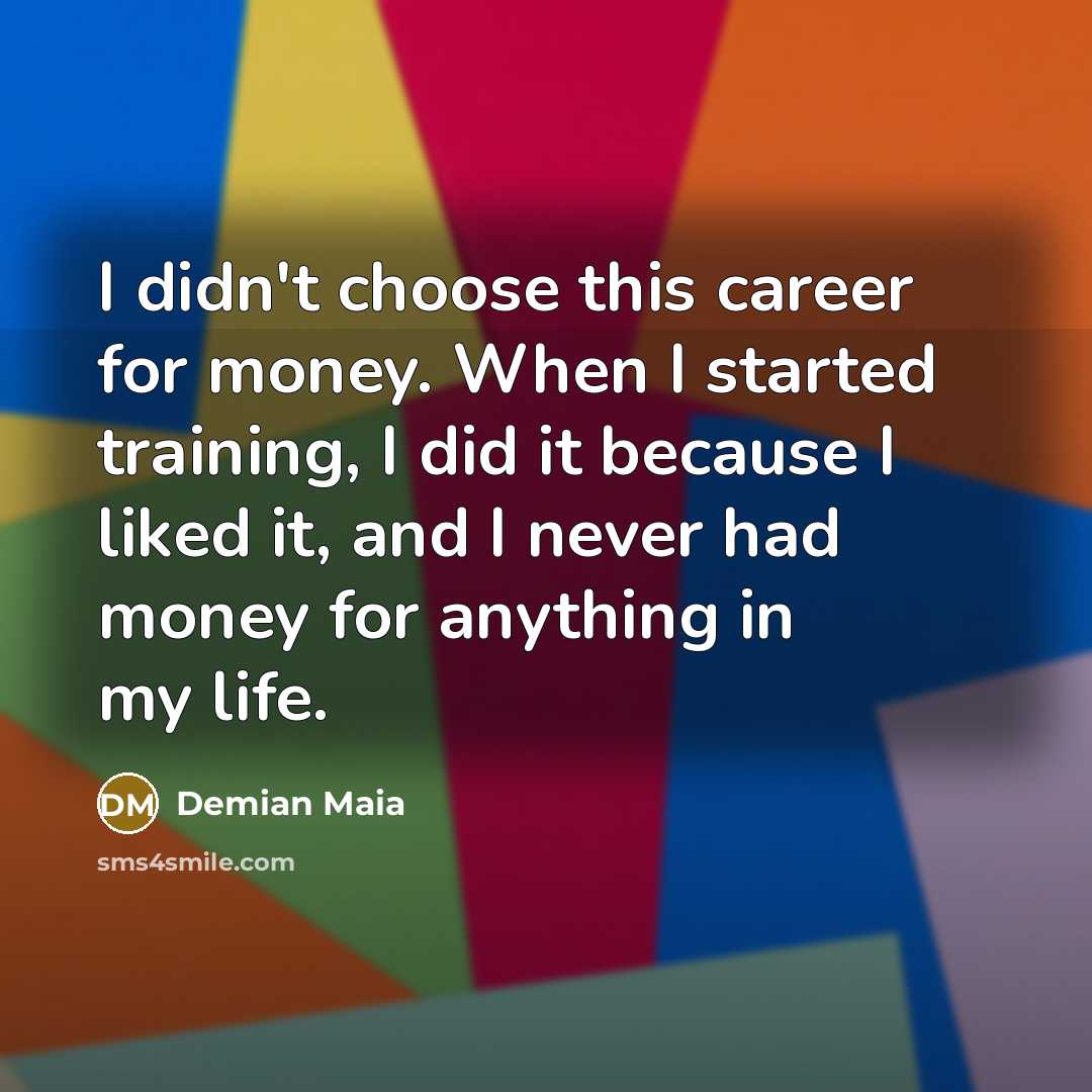“I didn't choose this career for money. When I started…” quote by Demian Maia