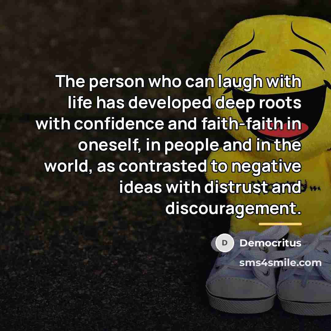 “The person who can laugh with life has developed deep…” quote by Democritus