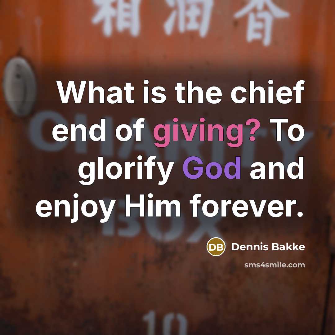 “What is the chief end of giving? To glorify God…” quote by Dennis Bakke