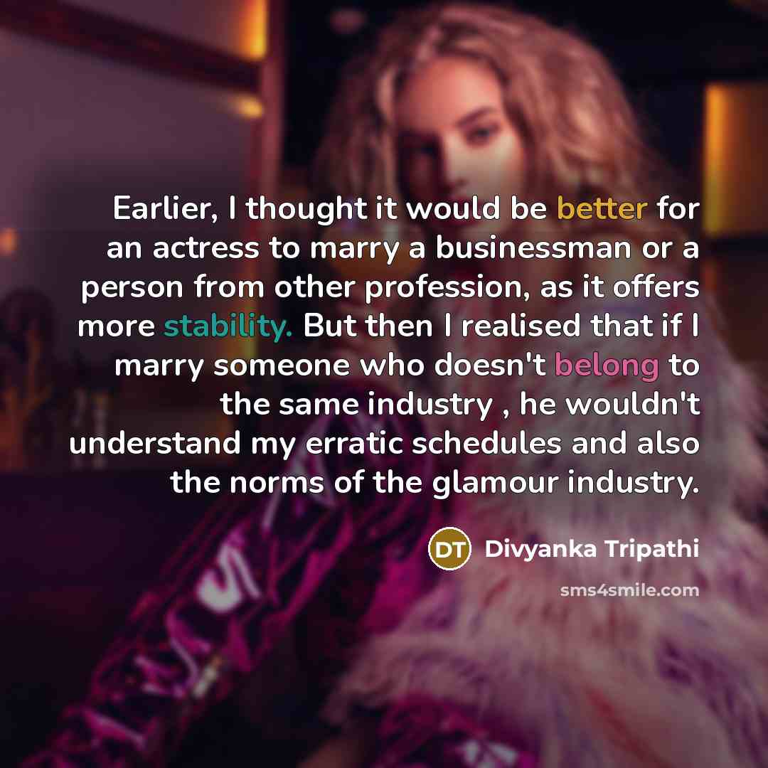 “Earlier, I thought it would be better for an actress to marry a businessman or a person from other profession, as it offers more stability. But then I realised that if I marry someone who doesn't belong to the same industry , he wouldn't understand my erratic schedules and also the norms of the…” quote by Divyanka Tripathi
