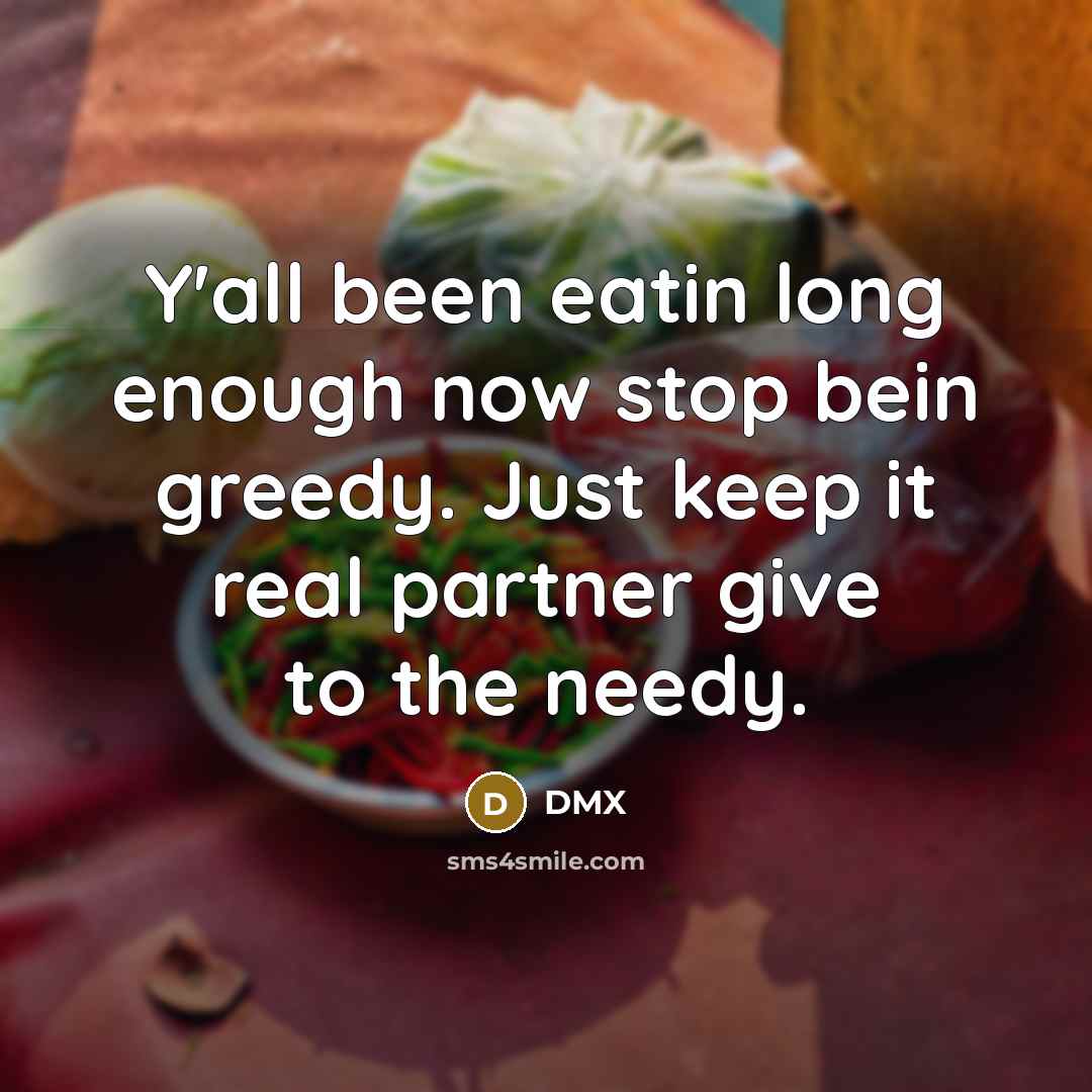 “Y'all been eatin long enough now stop bein greedy. Just…” quote by Dmx