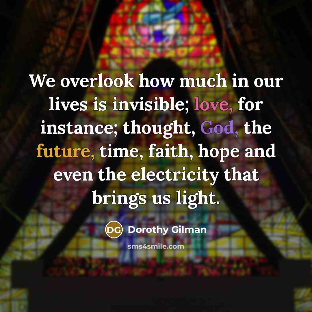 “We overlook how much in our lives is invisible; love,…” quote by Dorothy Gilman