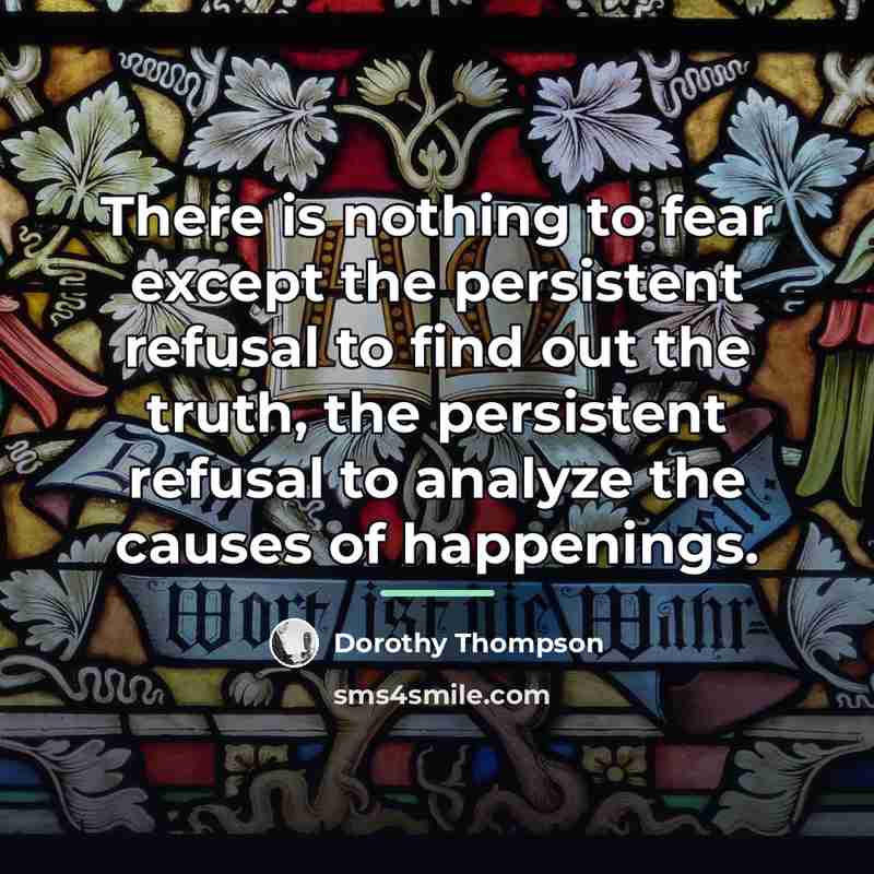 “There is nothing to fear except the persistent refusal to…” quote by Dorothy Thompson