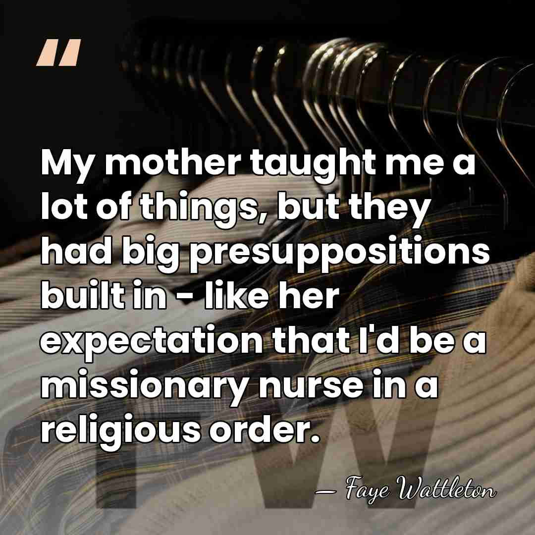 My mother taught me a lot of things, but they had big&hellip; - Faye Wattleton