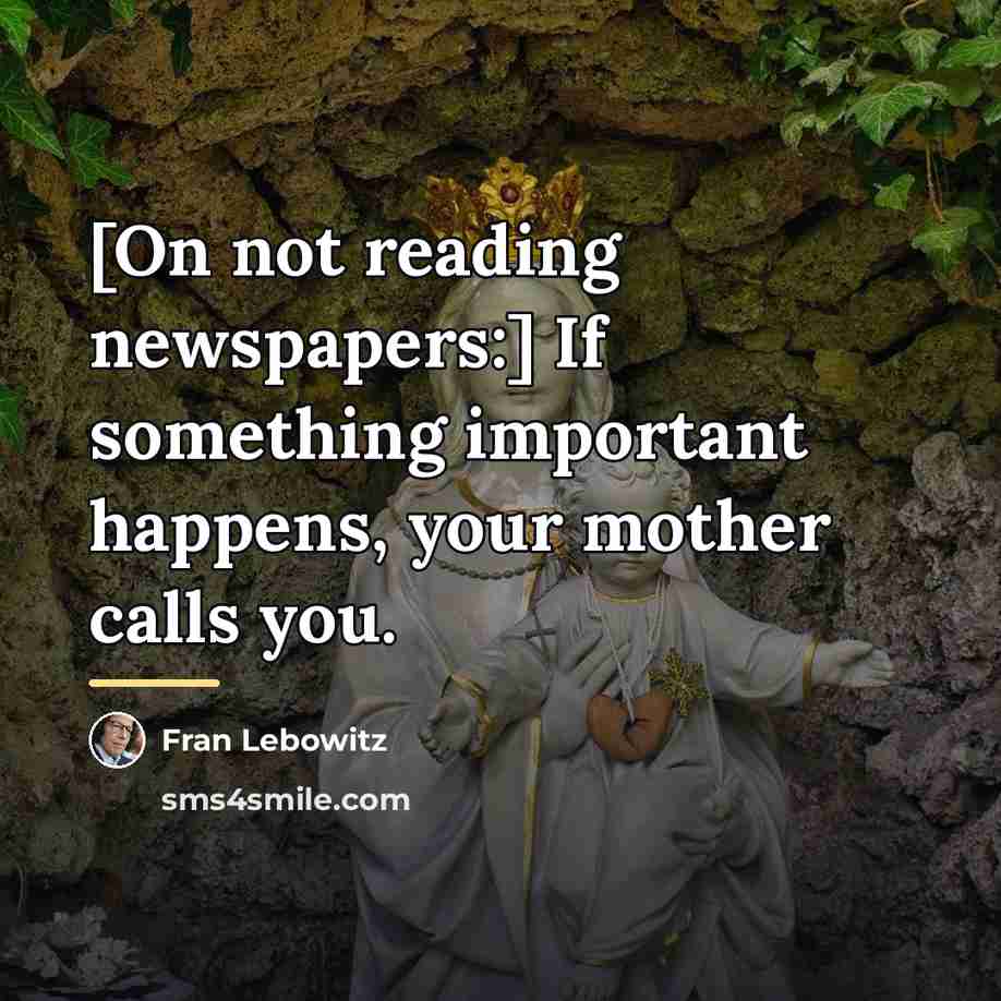 “[On not reading newspapers:] If something important happens, your mother…” quote by Fran Lebowitz