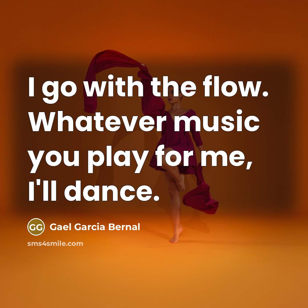 “I go with the flow. Whatever music you play for…” quote by Gael Garcia Bernal