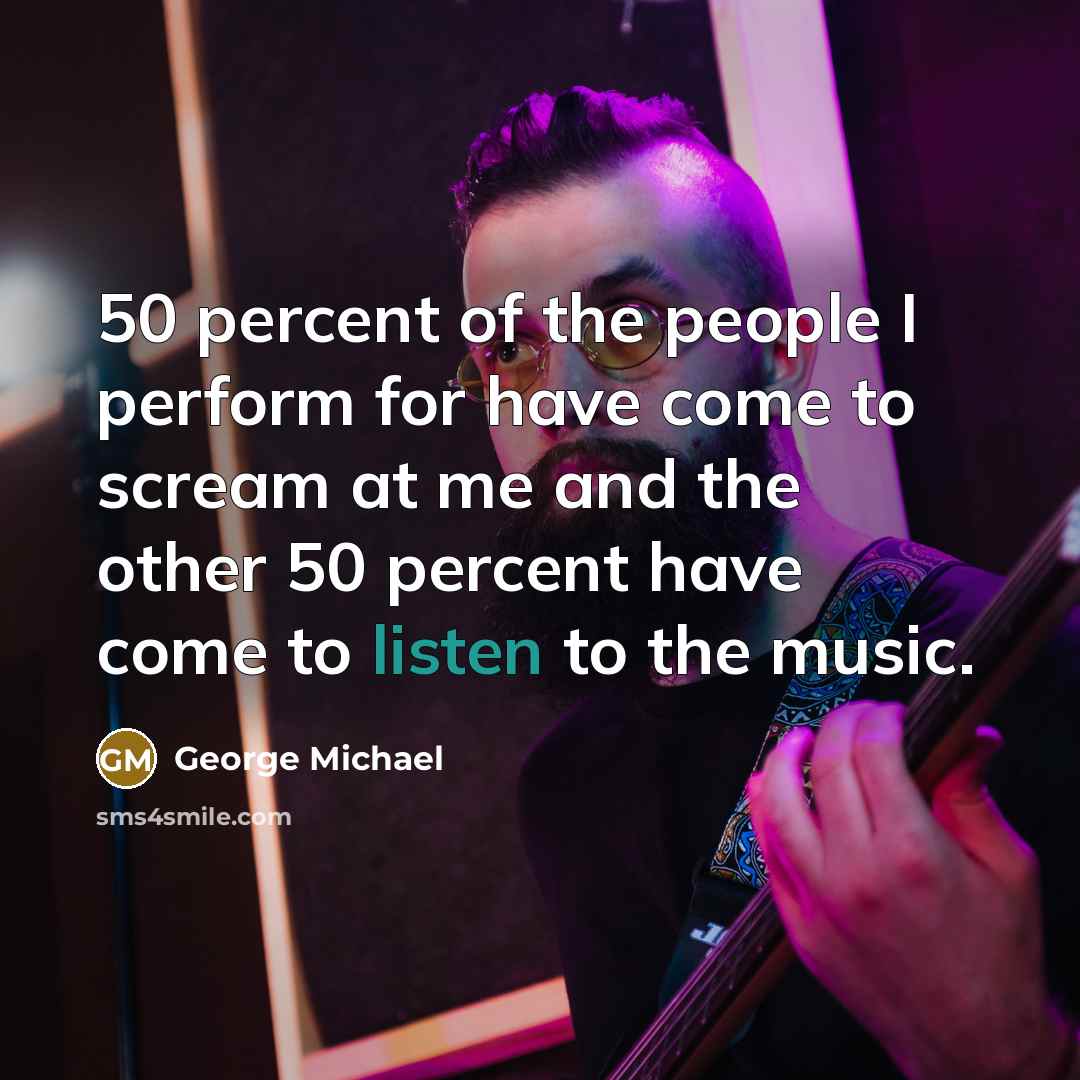 “50 percent of the people I perform for have come…” quote by George Michael