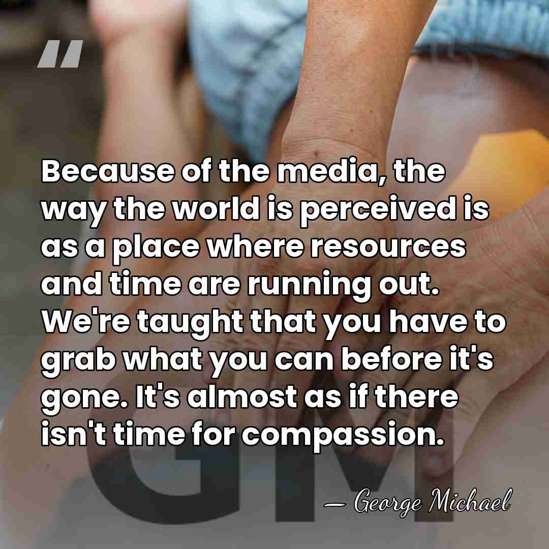 Because of the media, the way the world is perceived is as&hellip; - George Michael