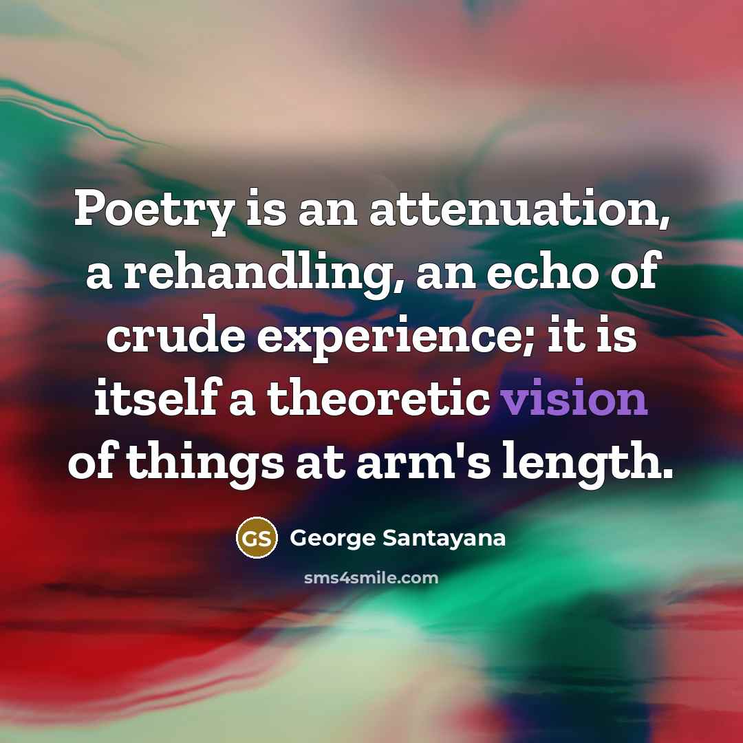 “Poetry is an attenuation, a rehandling, an echo of crude…” quote by George Santayana