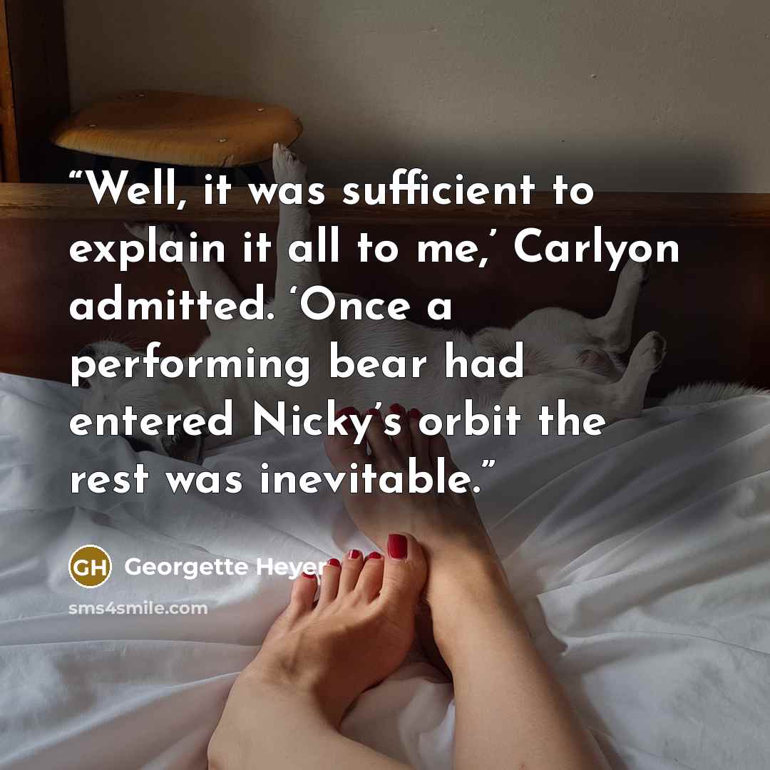 “Well, it was sufficient to explain it all to me,’ Carlyon admitted. ‘Once a performing bear had entered Nicky’s orbit the rest was inevitable.” quote by Georgette Heyer